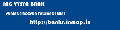 ING VYSYA BANK  PUNJAB FIROZPUR TALWANDI BHAI   banks information 
